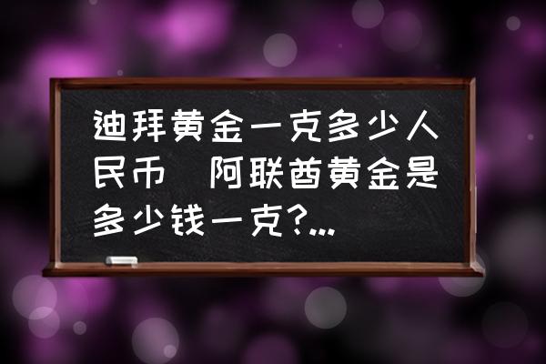 迪拜的金錢_迪拜黃金多少錢一克_迪拜黃金一克多少錢