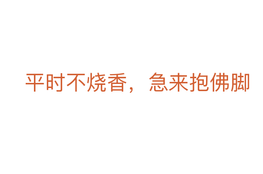 平時不燒香,急來抱佛腳