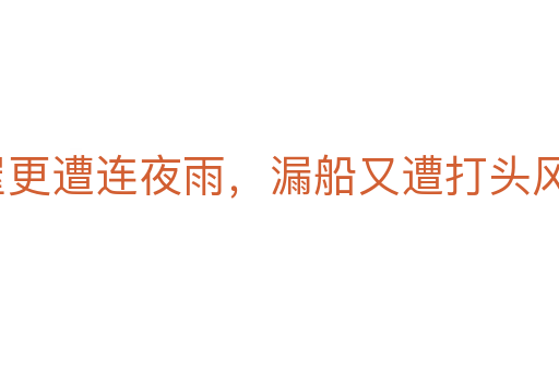 破屋更遭連夜雨,漏船又遭打頭風