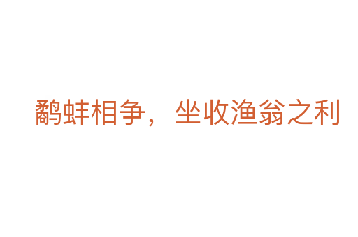 鷸蚌相爭(zhēng),坐收漁翁之利
