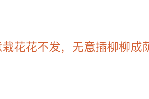 著意栽花花不發(fā),無意插柳柳成蔭